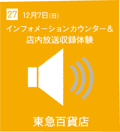27 12月7日(日) インフォーメーションカウンター＆店内放送収録体験 東急百貨店