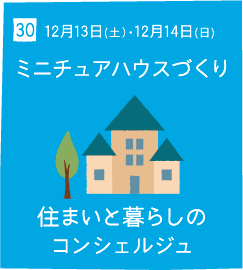 30 12月13日(土)・12月14日(日) ミニチュアハウスづくり 住まいと暮らしのコンシェルジュ